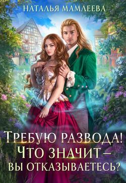 Читать Требую развода! Что значит – вы отказываетесь?!