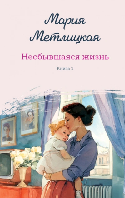 Аудиокнига Несбывшаяся жизнь. Книга 1  - Мария Метлицкая
