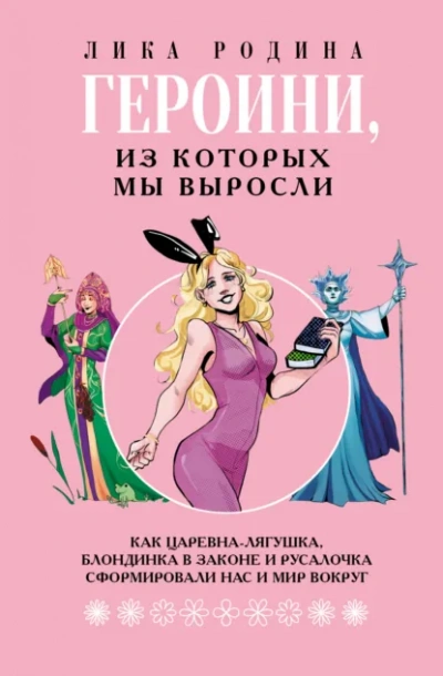 Аудиокнига Героини, из которых мы выросли. Как Царевна-Лягушка, Блондинка в законе и Русалочка сформировали на - Лика Родина