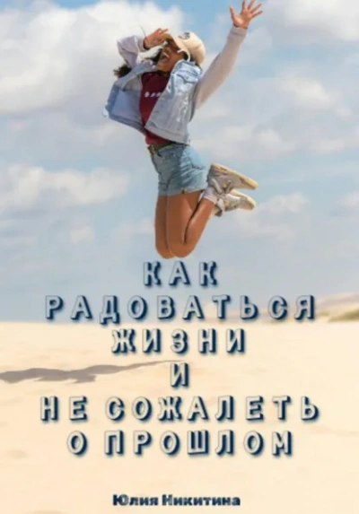 Аудиокнига Как радоваться жизни и не сожалеть о прошлом - Юлия Никитина