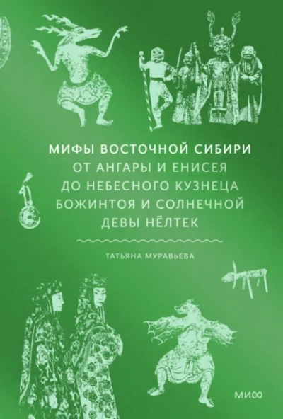 Аудиокнига Мифы Восточной Сибири. От Ангары и Енисея до небесного кузнеца Божинтоя и солнечной девы Нёлтек - Татьяна Муравьёва