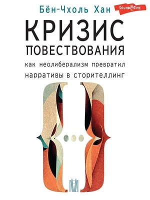 Аудиокнига Кризис повествования. Как неолиберализм превратил нарративы в сторителлинг - Хан Бён-Чхоль