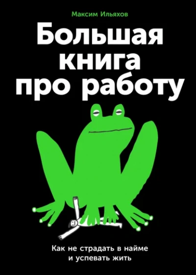 Аудиокнига Большая книга про работу: Как не страдать в найме и успевать жить - Максим Ильяхов